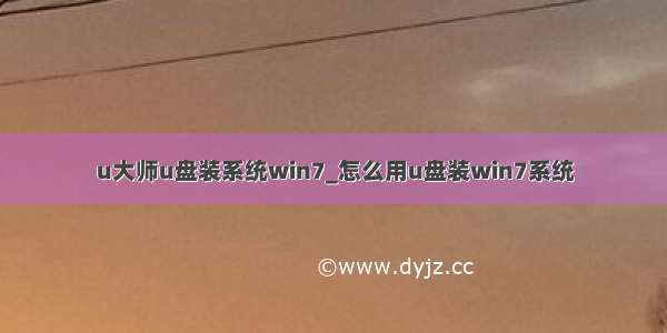 u大师u盘装系统win7_怎么用u盘装win7系统