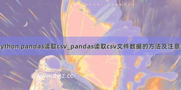 python pandas读取csv_pandas读取csv文件数据的方法及注意点