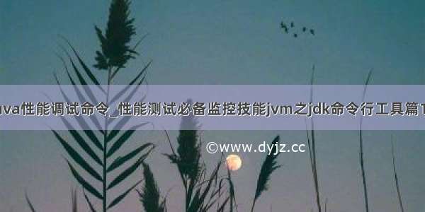 java性能调试命令_性能测试必备监控技能jvm之jdk命令行工具篇16