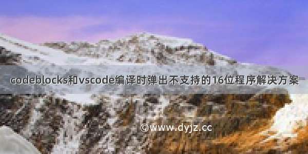 codeblocks和vscode编译时弹出不支持的16位程序解决方案