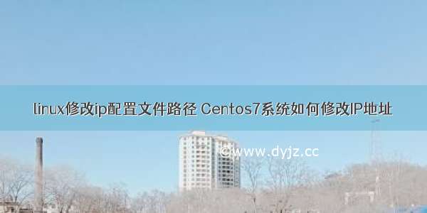 linux修改ip配置文件路径 Centos7系统如何修改IP地址