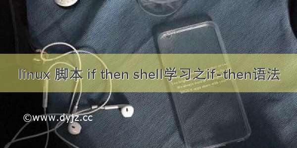 linux 脚本 if then shell学习之if-then语法