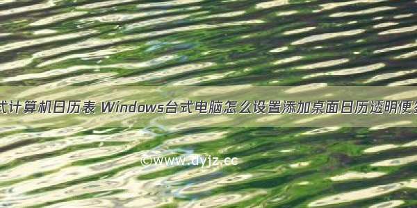 台式计算机日历表 Windows台式电脑怎么设置添加桌面日历透明便签？