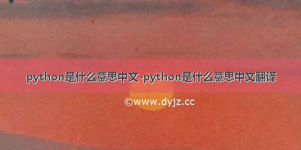 python是什么意思中文-python是什么意思中文翻译