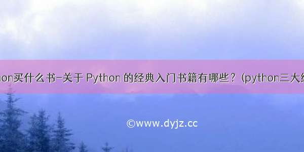 学python买什么书-关于 Python 的经典入门书籍有哪些？(python三大经典书)