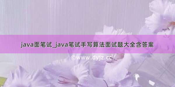 java面笔试_java笔试手写算法面试题大全含答案