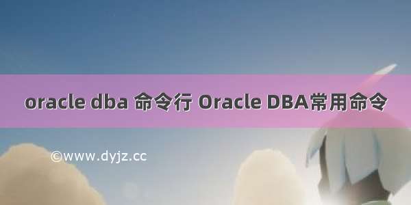 oracle dba 命令行 Oracle DBA常用命令