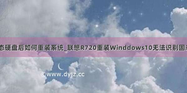 r720换固态硬盘后如何重装系统_联想R720重装Winddows10无法识别固态硬盘咋办