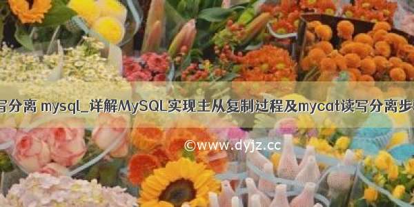 读写分离 mysql_详解MySQL实现主从复制过程及mycat读写分离步骤