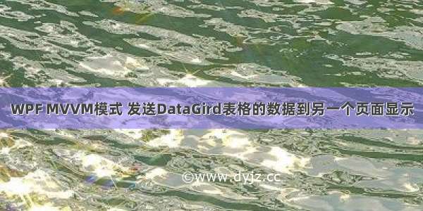 WPF MVVM模式 发送DataGird表格的数据到另一个页面显示