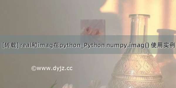 [转载] real和imag在python_Python numpy.imag() 使用实例