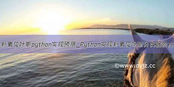 [转载] 朴素贝叶斯python实现预测_Python实现朴素贝叶斯分类器的方法详解