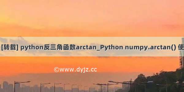 [转载] [转载] python反三角函数arctan_Python numpy.arctan() 使用实例