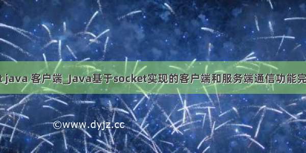 socket java 客户端_Java基于socket实现的客户端和服务端通信功能完整实例