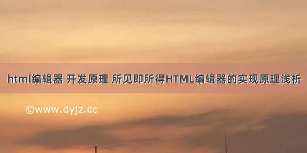 html编辑器 开发原理 所见即所得HTML编辑器的实现原理浅析