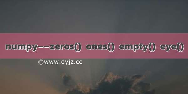 numpy——zeros()  ones()  empty()  eye()