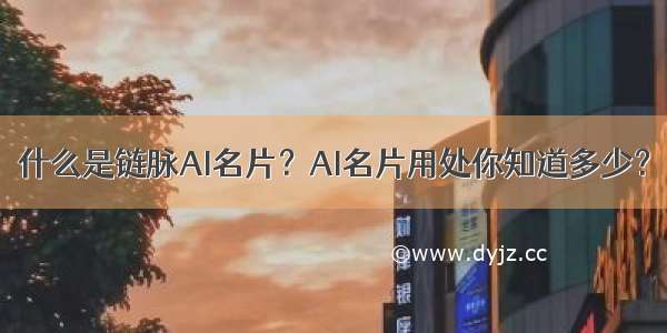 什么是链脉AI名片？AI名片用处你知道多少？