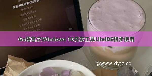 Go语言之Windows 10开发工具LiteIDE初步使用