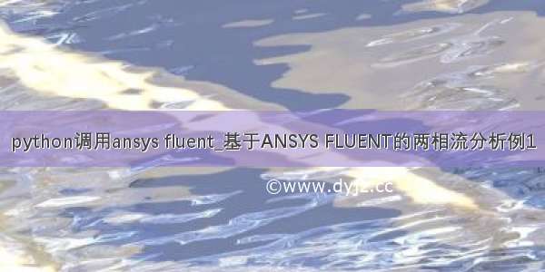 python调用ansys fluent_基于ANSYS FLUENT的两相流分析例1