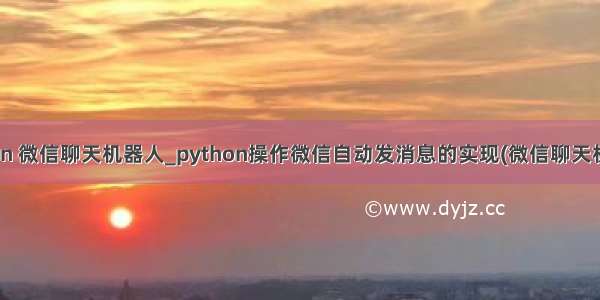 python 微信聊天机器人_python操作微信自动发消息的实现(微信聊天机器人)