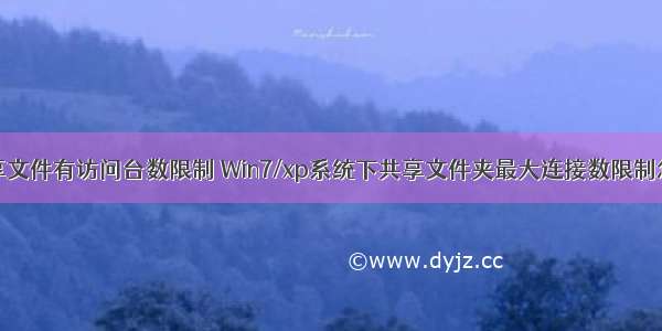 服务器共享文件有访问台数限制 Win7/xp系统下共享文件夹最大连接数限制怎么解除...