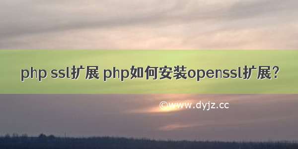 php ssl扩展 php如何安装openssl扩展？