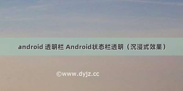 android 透明栏 Android状态栏透明（沉浸式效果）