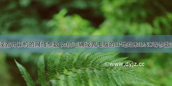 如何设置计算机的网络参数 如何正确设置电脑的IP地址和DNS等参数[图文]