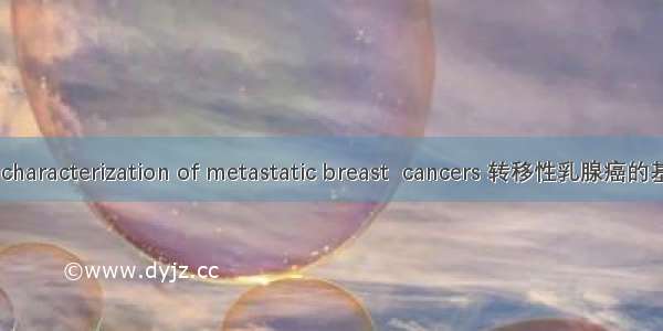 Genomic characterization of metastatic breast  cancers 转移性乳腺癌的基因组特征