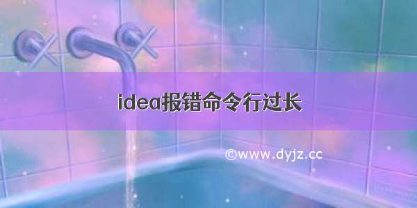 idea报错命令行过长