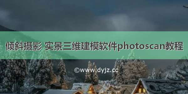 倾斜摄影 实景三维建模软件photoscan教程