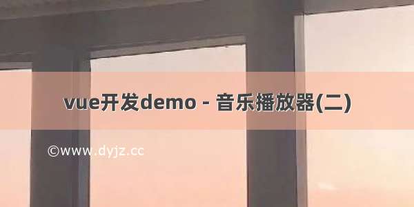 vue开发demo - 音乐播放器(二)