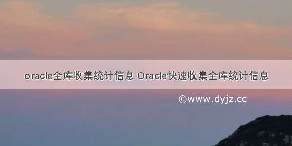 oracle全库收集统计信息 Oracle快速收集全库统计信息