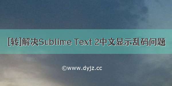 [转]解决Sublime Text 2中文显示乱码问题