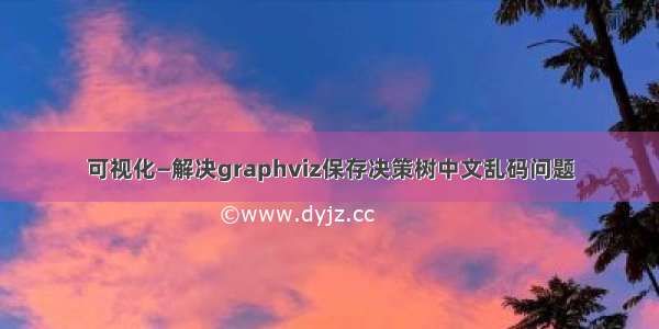 可视化—解决graphviz保存决策树中文乱码问题