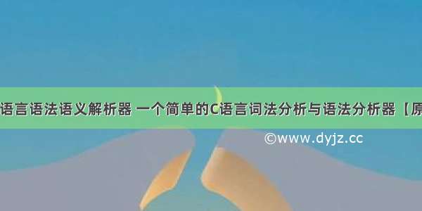 c语言语法语义解析器 一个简单的C语言词法分析与语法分析器【原】