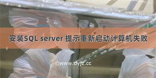 安装SQL server 提示重新启动计算机失败