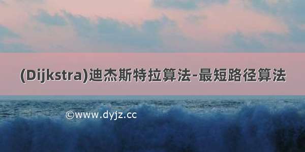 (Dijkstra)迪杰斯特拉算法-最短路径算法