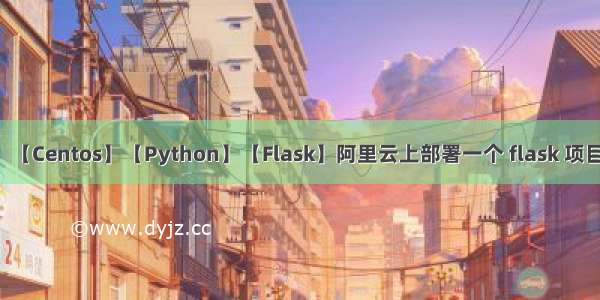 【Centos】【Python】【Flask】阿里云上部署一个 flask 项目