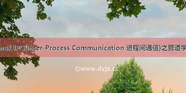 Linux IPC(Inter-Process Communication 进程间通信)之管道学习