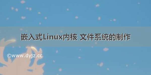 嵌入式Linux内核 文件系统的制作