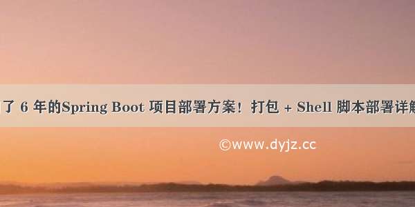 我们公司使用了 6 年的Spring Boot 项目部署方案！打包 + Shell 脚本部署详解 稳的一批!...