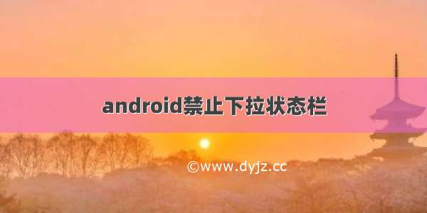 android禁止下拉状态栏