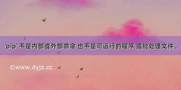 'pip' 不是内部或外部命令 也不是可运行的程序 或批处理文件。