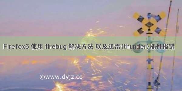 Firefox6 使用 firebug 解决方法 以及迅雷(thunder)插件报错