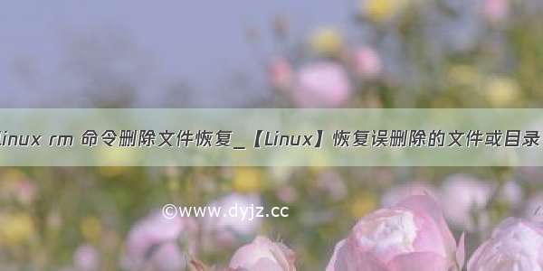 linux rm 命令删除文件恢复_【Linux】恢复误删除的文件或目录