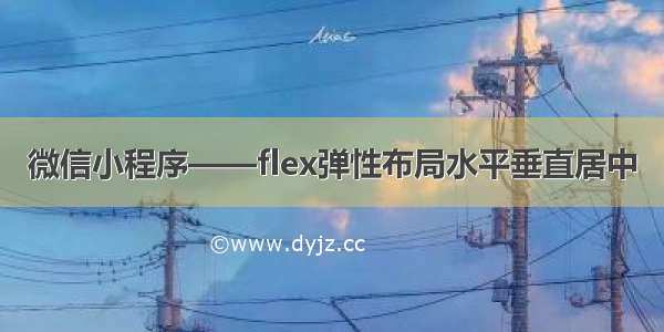 微信小程序——flex弹性布局水平垂直居中