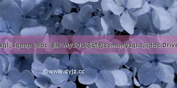 sqoop连接mysql_Sqoop  jdbc 连接 MySQL 驱动包com.mysql.cj.jdbc.Driver 问题解决方法