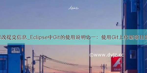 ecplise git修改提交信息_Eclipse中Git的使用说明之一：使用Git上传新项目到远程仓库...