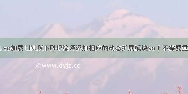 php openssl.so加载 LINUX下PHP编译添加相应的动态扩展模块so（不需要重新编译PHP 